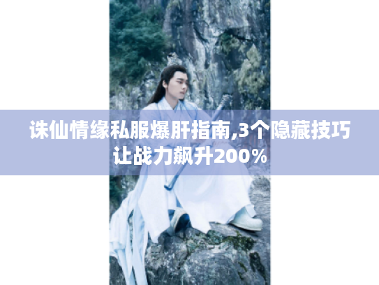 诛仙情缘私服爆肝指南,3个隐藏技巧让战力飙升200% 诛仙情缘私服爆肝指南,3个隐藏技巧让战力飙升200%