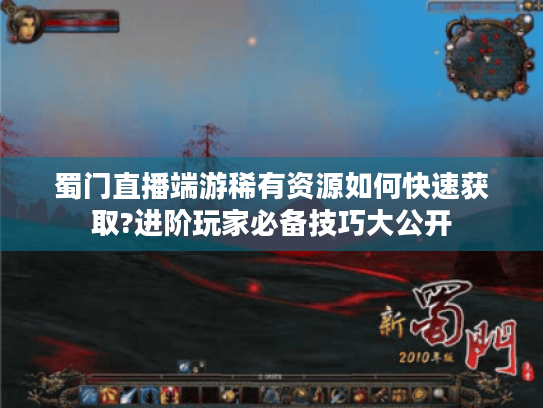 蜀门直播端游稀有资源如何快速获取?进阶玩家必备技巧大公开