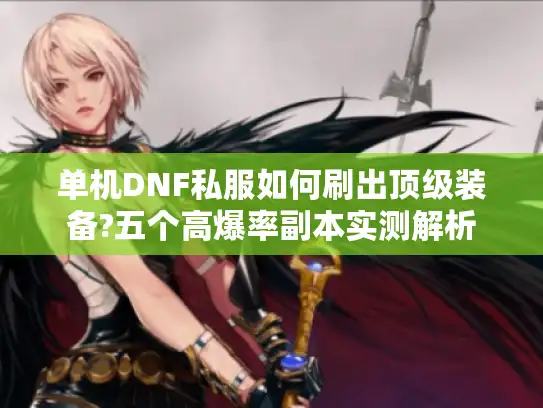 单机DNF私服如何刷出顶级装备?五个高爆率副本实测解析