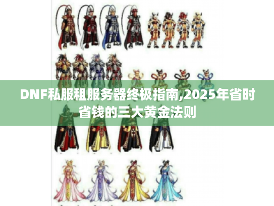 DNF私服租服务器终极指南,2025年省时省钱的三大黄金法则 DNF私服租服务器终极指南,2025年省时省钱的三大黄金法则