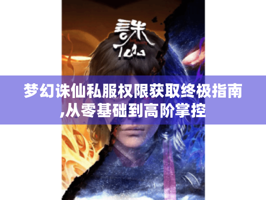 梦幻诛仙私服权限获取终极指南,从零基础到高阶掌控 梦幻诛仙私服权限获取终极指南,从零基础到高阶掌控