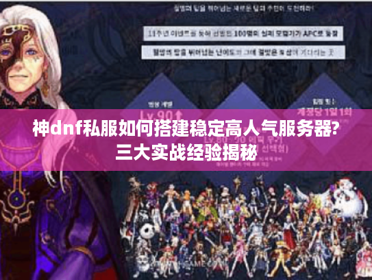 神dnf私服如何搭建稳定高人气服务器?三大实战经验揭秘 神dnf私服如何搭建稳定高人气服务器?三大实战经验揭秘