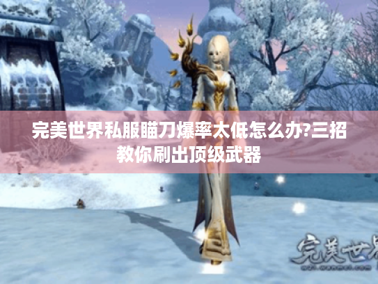 完美世界私服瞄刀爆率太低怎么办?三招教你刷出顶级武器 完美世界私服瞄刀爆率太低怎么办?三招教你刷出顶级武器