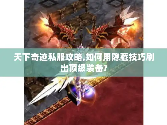 天下奇迹私服攻略,如何用隐藏技巧刷出顶级装备? 天下奇迹私服攻略,如何用隐藏技巧刷出顶级装备?