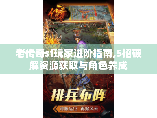 老传奇sf玩家进阶指南,5招破解资源获取与角色养成