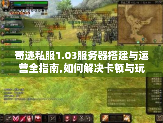 奇迹私服1.03服务器搭建与运营全指南,如何解决卡顿与玩家流失? 奇迹私服1.03服务器搭建与运营全指南,如何解决卡顿与玩家流失?