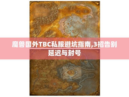 魔兽国外TBC私服避坑指南,3招告别延迟与封号 魔兽国外TBC私服避坑指南,3招告别延迟与封号