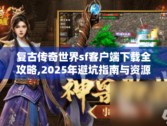 复古传奇世界sf客户端下载全攻略,2025年避坑指南与资源合集 复古传奇世界sf客户端下载全攻略,2025年避坑指南与资源合集