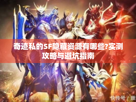 奇迹私的SF隐藏资源有哪些?实测攻略与避坑指南 奇迹私的SF隐藏资源有哪些?实测攻略与避坑指南