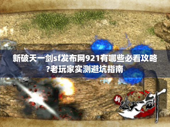 新破天一剑sf发布网921有哪些必看攻略?老玩家实测避坑指南 新破天一剑sf发布网921有哪些必看攻略?老玩家实测避坑指南