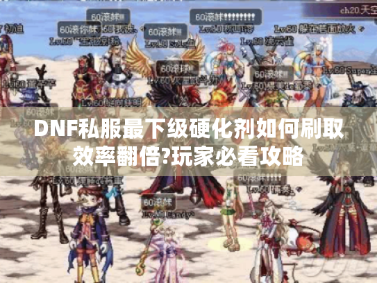 DNF私服最下级硬化剂如何刷取效率翻倍?玩家必看攻略 DNF私服最下级硬化剂如何刷取效率翻倍?玩家必看攻略