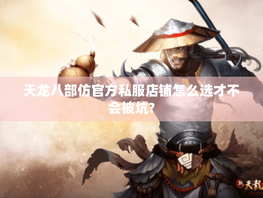 天龙八部仿官方私服店铺怎么选才不会被坑?