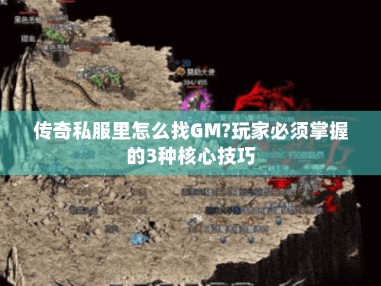 传奇私服里怎么找GM?玩家必须掌握的3种核心技巧 传奇私服里怎么找GM?玩家必须掌握的3种核心技巧