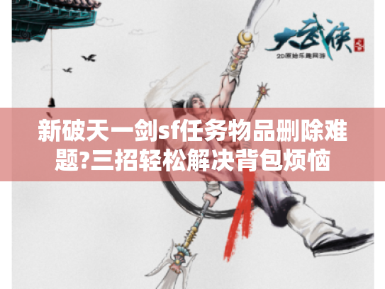 新破天一剑sf任务物品删除难题?三招轻松解决背包烦恼