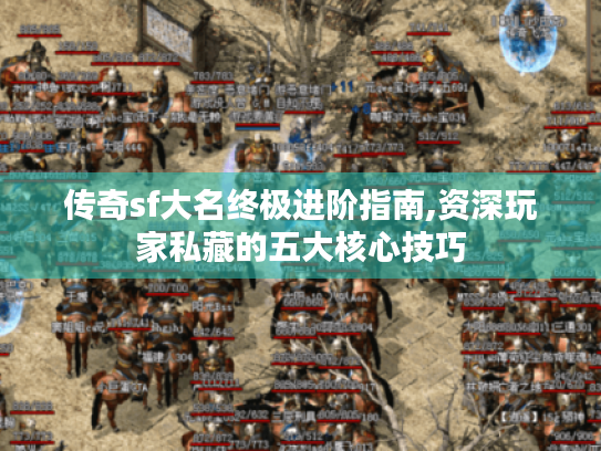 传奇sf大名终极进阶指南,资深玩家私藏的五大核心技巧 传奇sf大名终极进阶指南,资深玩家私藏的五大核心技巧