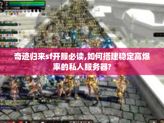 奇迹归来sf开服必读,如何搭建稳定高爆率的私人服务器?