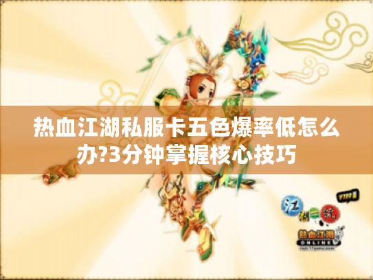 热血江湖私服卡五色爆率低怎么办?3分钟掌握核心技巧 热血江湖私服卡五色爆率低怎么办?3分钟掌握核心技巧