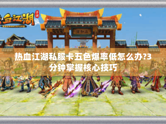 热血江湖私服卡五色爆率低怎么办?3分钟掌握核心技巧 热血江湖私服卡五色爆率低怎么办?3分钟掌握核心技巧