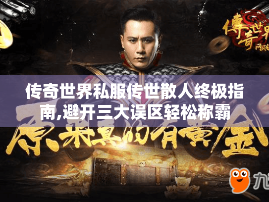 传奇世界私服传世散人终极指南,避开三大误区轻松称霸