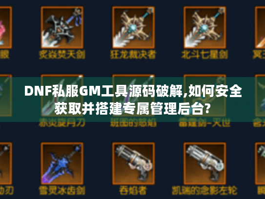 DNF私服GM工具源码破解,如何安全获取并搭建专属管理后台?