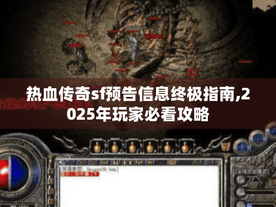 热血传奇sf预告信息终极指南,2025年玩家必看攻略 热血传奇sf预告信息终极指南,2025年玩家必看攻略