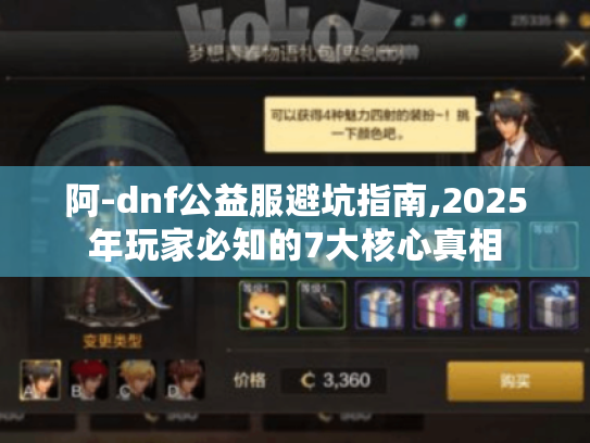 阿-dnf公益服避坑指南,2025年玩家必知的7大核心真相 阿-dnf公益服避坑指南,2025年玩家必知的7大核心真相