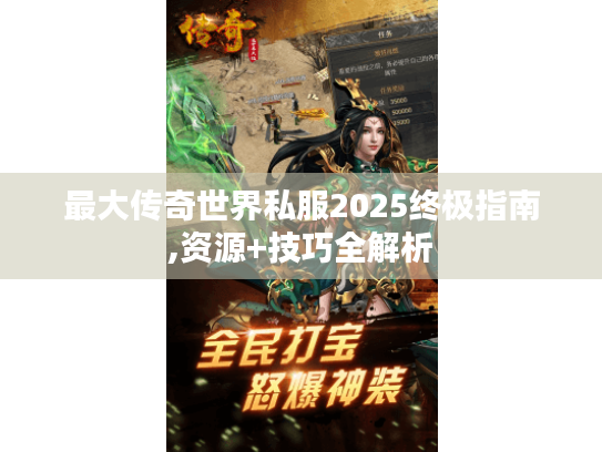 最大传奇世界私服2025终极指南,资源+技巧全解析 最大传奇世界私服2025终极指南,资源+技巧全解析