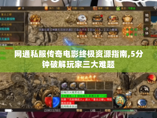 网通私服传奇电影终极资源指南,5分钟破解玩家三大难题