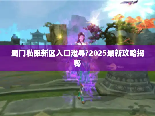 蜀门私服新区入口难寻?2025最新攻略揭秘
