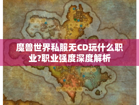 魔兽世界私服无CD玩什么职业?职业强度深度解析 魔兽世界私服无CD玩什么职业?职业强度深度解析