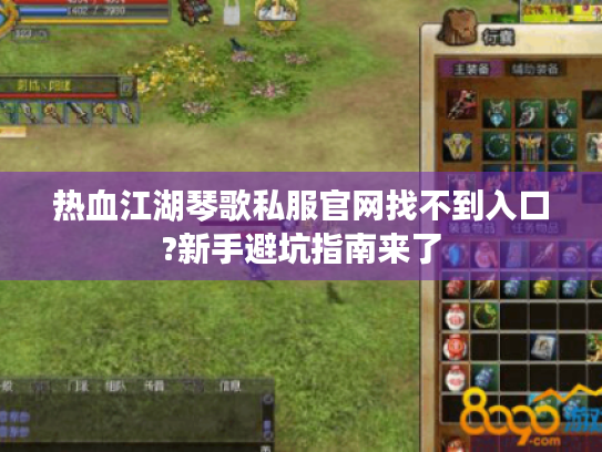 热血江湖琴歌私服官网找不到入口?新手避坑指南来了 热血江湖琴歌私服官网找不到入口?新手避坑指南来了