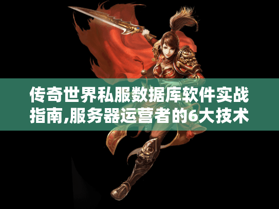 传奇世界私服数据库软件实战指南,服务器运营者的6大技术解决方案 传奇世界私服数据库软件实战指南,服务器运营者的6大技术解决方案