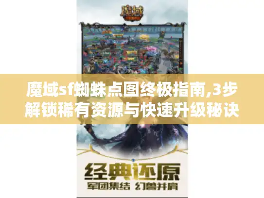 魔域sf蜘蛛点图终极指南,3步解锁稀有资源与快速升级秘诀