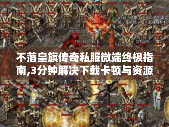 不落皇旗传奇私服微端终极指南,3分钟解决下载卡顿与资源缺失难题 不落皇旗传奇私服微端终极指南,3分钟解决下载卡顿与资源缺失难题