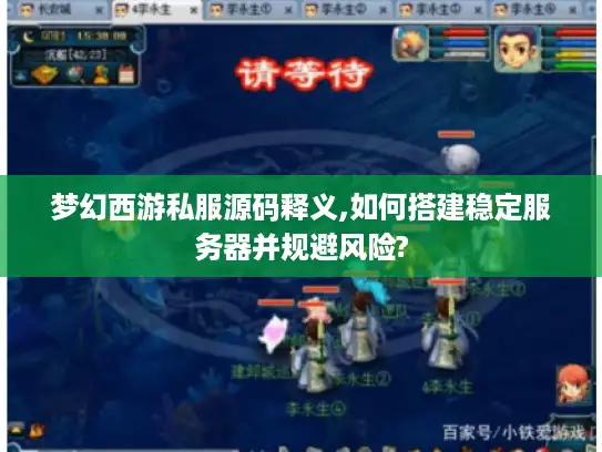 梦幻西游私服源码释义,如何搭建稳定服务器并规避风险?