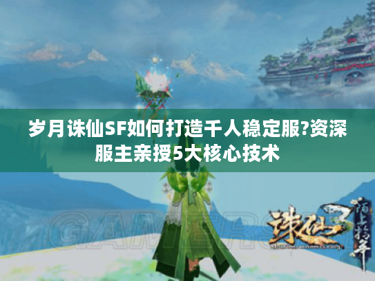 岁月诛仙SF如何打造千人稳定服?资深服主亲授5大核心技术 岁月诛仙SF如何打造千人稳定服?资深服主亲授5大核心技术