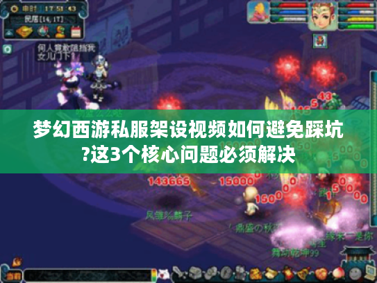 梦幻西游私服架设视频如何避免踩坑?这3个核心问题必须解决