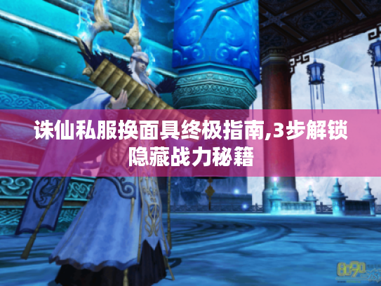 诛仙私服换面具终极指南,3步解锁隐藏战力秘籍 诛仙私服换面具终极指南,3步解锁隐藏战力秘籍
