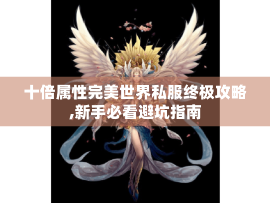 十倍属性完美世界私服终极攻略,新手必看避坑指南 十倍属性完美世界私服终极攻略,新手必看避坑指南