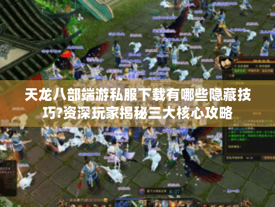 天龙八部端游私服下载有哪些隐藏技巧?资深玩家揭秘三大核心攻略