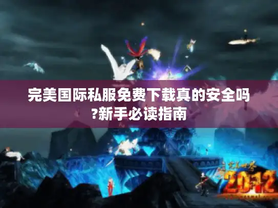 完美国际私服免费下载真的安全吗?新手必读指南 完美国际私服免费下载真的安全吗?新手必读指南