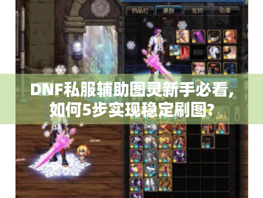 DNF私服辅助图灵新手必看,如何5步实现稳定刷图? DNF私服辅助图灵新手必看,如何5步实现稳定刷图?