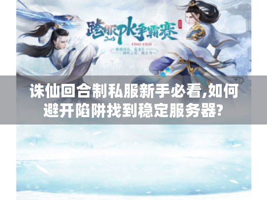 诛仙回合制私服新手必看,如何避开陷阱找到稳定服务器? 诛仙回合制私服新手必看,如何避开陷阱找到稳定服务器?