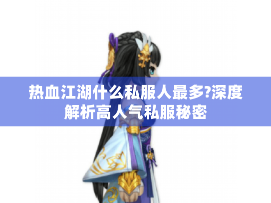 热血江湖什么私服人最多?深度解析高人气私服秘密 热血江湖什么私服人最多?深度解析高人气私服秘密