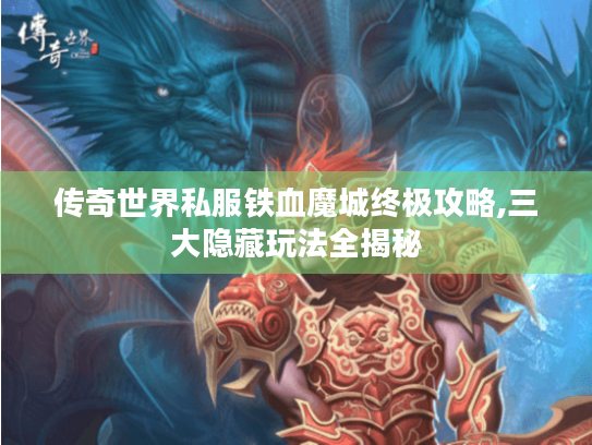 传奇世界私服铁血魔城终极攻略,三大隐藏玩法全揭秘 传奇世界私服铁血魔城终极攻略,三大隐藏玩法全揭秘