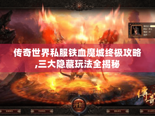 传奇世界私服铁血魔城终极攻略,三大隐藏玩法全揭秘 传奇世界私服铁血魔城终极攻略,三大隐藏玩法全揭秘