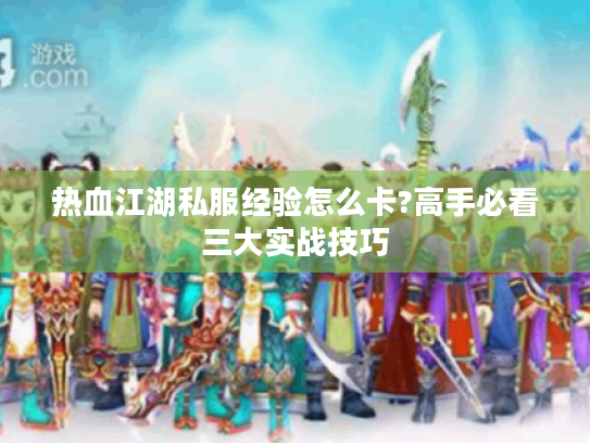 热血江湖私服经验怎么卡?高手必看三大实战技巧 热血江湖私服经验怎么卡?高手必看三大实战技巧