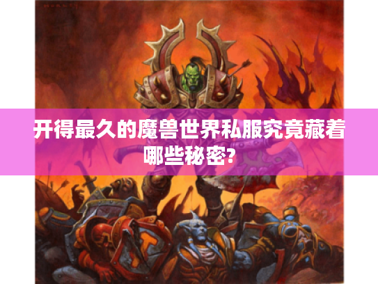 开得最久的魔兽世界私服究竟藏着哪些秘密? 开得最久的魔兽世界私服究竟藏着哪些秘密?