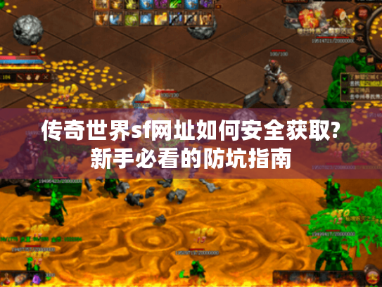 传奇世界sf网址如何安全获取?新手必看的防坑指南