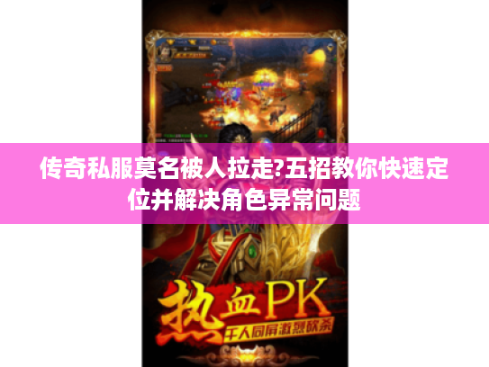 传奇私服莫名被人拉走?五招教你快速定位并解决角色异常问题 传奇私服莫名被人拉走?五招教你快速定位并解决角色异常问题